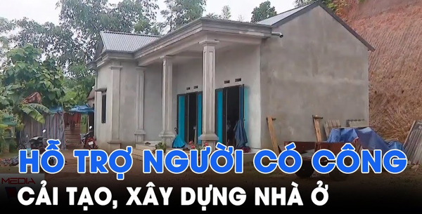 Hỗ trợ người có công với cách mạng, thân nhân liệt sĩ xây dựng mới  hoặc cải tạo, sửa chữa nhà ở