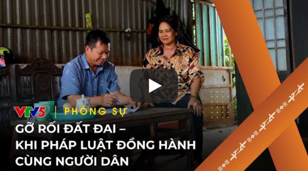 Gỡ rối đất đai – Khi pháp luật đồng hành cùng người dân